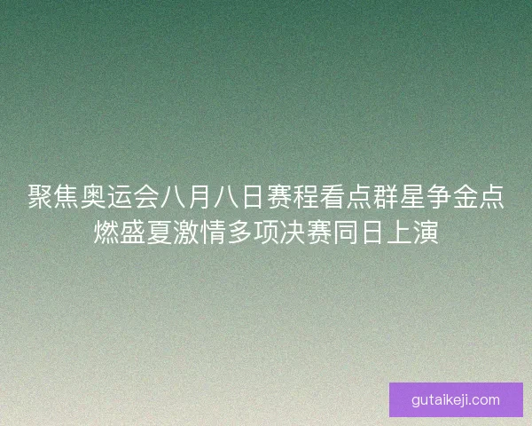 聚焦奥运会八月八日赛程看点群星争金点燃盛夏激情多项决赛同日上演